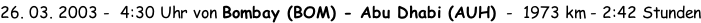 26. 03. 2003 -  4:30 Uhr von Bombay (BOM) - Abu Dhabi (AUH)  -  1973 km - 2:42 Stunden